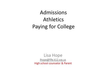 Admissions Athletics Paying for College Lisa Hope High school counselor & Parent.