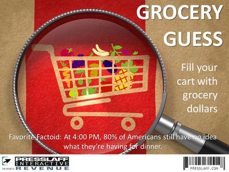 PRESSLAFF.COM Favorite Factoid: At 4:00 PM, 80% of Americans still have no idea what they’re having for dinner. GROCERYGUESS Fill your cart with grocery.