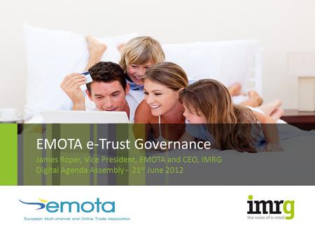 EMOTA e-Trust Governance James Roper, Vice President, EMOTA and CEO, IMRG Digital Agenda Assembly - 21 st June 2012.