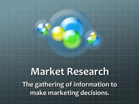 The gathering of information to make marketing decisions.