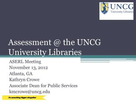 the UNCG University Libraries ASERL Meeting November 13, 2012 Atlanta, GA Kathryn Crowe Associate Dean for Public Services