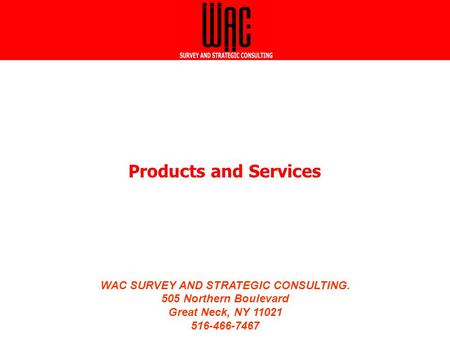 WAC SURVEY AND STRATEGIC CONSULTING. 505 Northern Boulevard Great Neck, NY 11021 516-466-7467 WAC SURVEY AND STRATEGIC CONSULTING. 505 Northern Boulevard.
