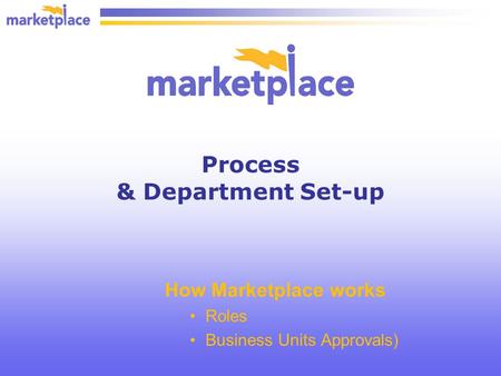 Process & Department Set-up How Marketplace works Roles Business Units Approvals)