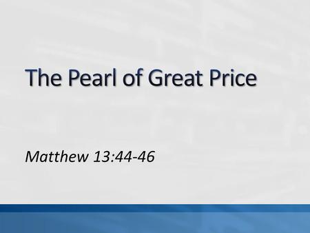 Matthew 13:44-46. Parable of the Hidden Treasure, Matt 13:44 Parable of the Pearl of Great Price, Matt 13:45-46 How we value things must be different.