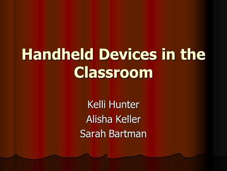 Handheld Devices in the Classroom Kelli Hunter Alisha Keller Sarah Bartman.