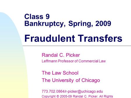 Class 9 Bankruptcy, Spring, 2009 Fraudulent Transfers Randal C. Picker Leffmann Professor of Commercial Law The Law School The University of Chicago