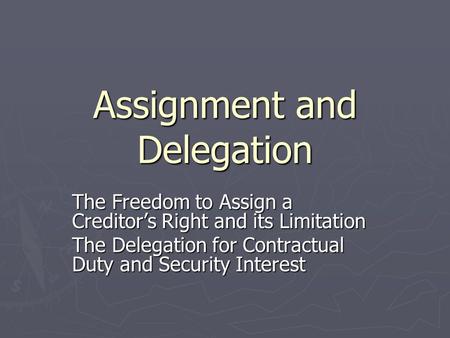 Assignment and Delegation The Freedom to Assign a Creditor’s Right and its Limitation The Delegation for Contractual Duty and Security Interest.