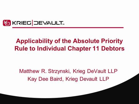 Applicability of the Absolute Priority Rule to Individual Chapter 11 Debtors Matthew R. Strzynski, Krieg DeVault LLP Kay Dee Baird, Krieg Devault LLP.