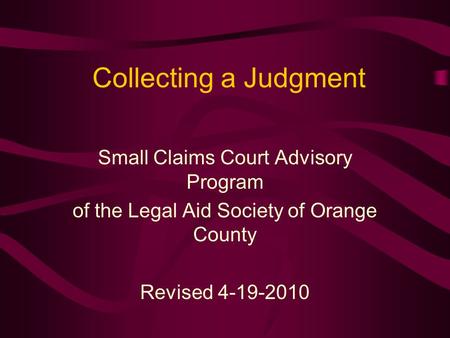 Collecting a Judgment Small Claims Court Advisory Program of the Legal Aid Society of Orange County Revised 4-19-2010.
