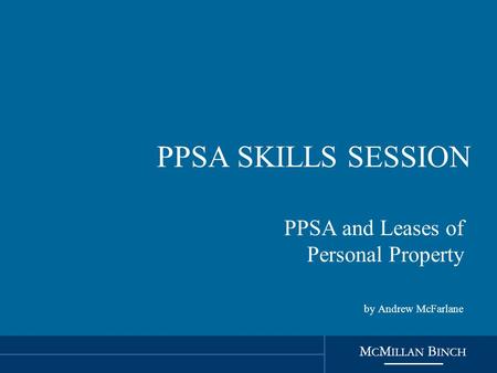 PPSA SKILLS SESSION PPSA and Leases of Personal Property by Andrew McFarlane.