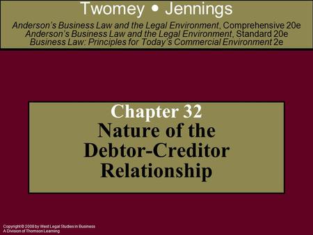 Copyright © 2008 by West Legal Studies in Business A Division of Thomson Learning Chapter 32 Nature of the Debtor-Creditor Relationship Twomey Jennings.