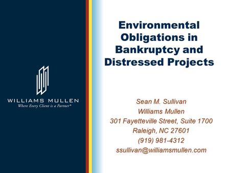 Environmental Obligations in Bankruptcy and Distressed Projects Sean M. Sullivan Williams Mullen 301 Fayetteville Street, Suite 1700 Raleigh, NC 27601.