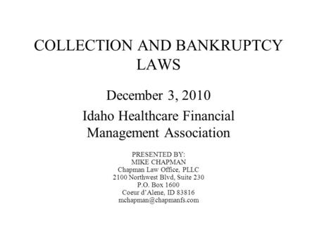 COLLECTION AND BANKRUPTCY LAWS December 3, 2010 Idaho Healthcare Financial Management Association PRESENTED BY: MIKE CHAPMAN Chapman Law Office, PLLC 2100.