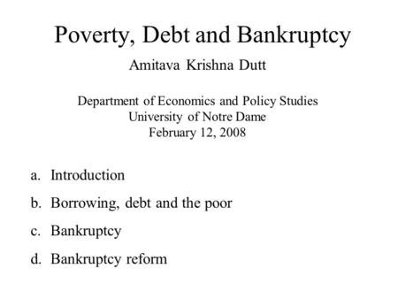 Poverty, Debt and Bankruptcy Amitava Krishna Dutt Department of Economics and Policy Studies University of Notre Dame February 12, 2008 a.Introduction.