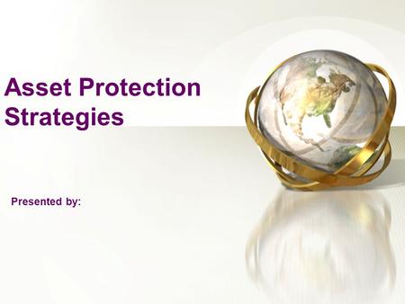Asset Protection Strategies Presented by:. Reasons For Considering Asset Protection Strategies We live in a litigious society: lawsuits against professionals,