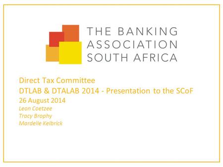 Direct Tax Committee DTLAB & DTALAB 2014 - Presentation to the SCoF 26 August 2014 Leon Coetzee Tracy Brophy Mardelle Kelbrick.
