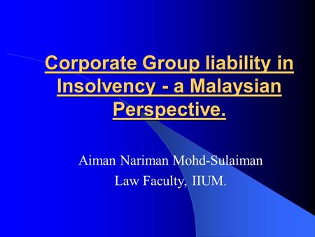 Corporate Group liability in Insolvency - a Malaysian Perspective. Aiman Nariman Mohd-Sulaiman Law Faculty, IIUM.