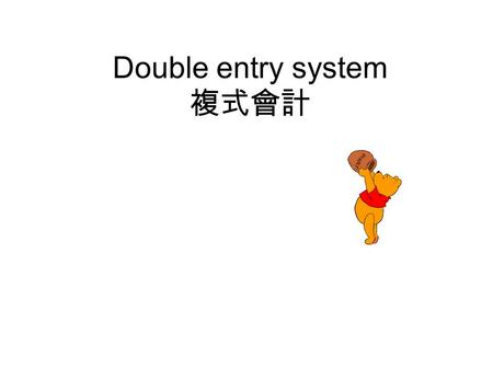 Double entry system 複式會計. Double entry system Enter Transaction( 交易 ) twice( 兩次 ) in two accounts Debit = Credit Debit (Dr.) Credit (Cr.)
