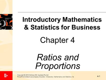 4-1 Copyright  2010 McGraw-Hill Australia Pty Ltd PowerPoint slides to accompany Croucher, Introductory Mathematics and Statistics, 5e Chapter 4 Ratios.