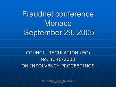 Bernd H. Klose - Lawyer - Specialized in Insolvency Law Fraudnet conference Monaco September 29, 2005 COUNCIL REGULATION (EC) No. 1346/2000 ON INSOLVENCY.