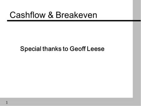 1 Cashflow & Breakeven Special thanks to Geoff Leese.
