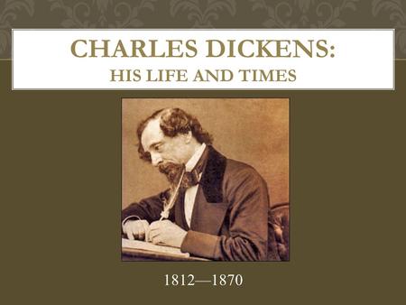 CHARLES DICKENS: HIS LIFE AND TIMES 1812—1870. Dickens’ father was a clerk who continually lived beyond his means. He went to debtor’s prison when young.