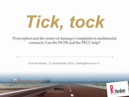 Tick, tock Prescription and the notice of damage/complaints in multimodal contracts. Can the DCFR and the PECL help? Marian Hoeks, 11 September 2014,