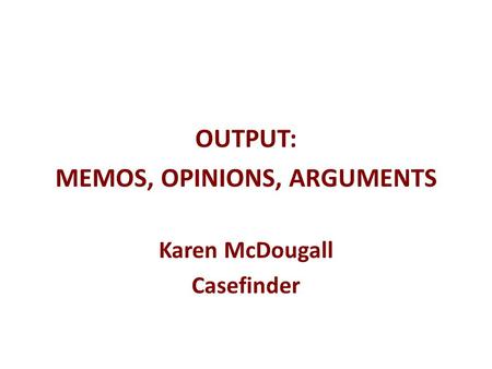 OUTPUT: MEMOS, OPINIONS, ARGUMENTS Karen McDougall Casefinder.