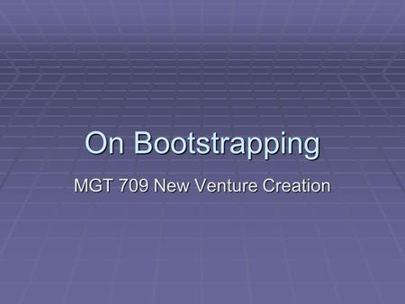 On Bootstrapping MGT 709 New Venture Creation. Agenda  Note on Attracting Stakeholders  Adams  Bankruptcy  NanoGene  Dragonfly.