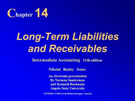 Long-Term Liabilities and Receivables C hapter 14 COPYRIGHT © 2010 South-Western/Cengage Learning Intermediate Accounting 11th edition Nikolai Bazley Jones.