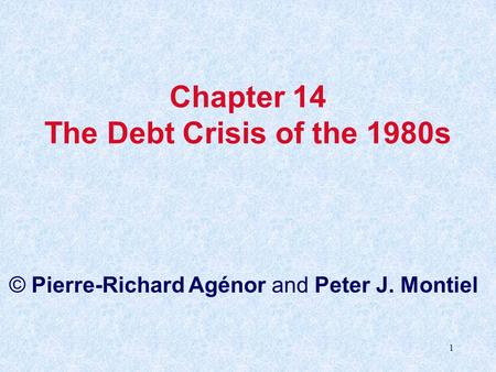 1 Chapter 14 The Debt Crisis of the 1980s © Pierre-Richard Agénor and Peter J. Montiel.