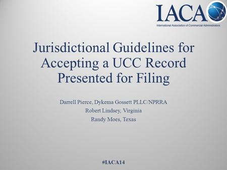 Jurisdictional Guidelines for Accepting a UCC Record Presented for Filing Darrell Pierce, Dykema Gossett PLLC/NPRRA Robert Lindsey, Virginia Randy Moes,