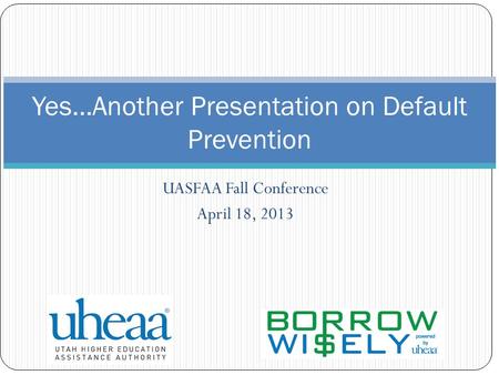 UASFAA Fall Conference April 18, 2013 Yes…Another Presentation on Default Prevention.