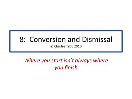8: Conversion and Dismissal © Charles Tabb 2010 Where you start isn’t always where you finish.