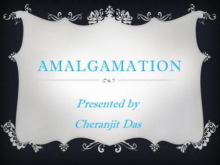 AMALGAMATION Presented by Cheranjit Das. DEFINITION  When two or more companies are combined into one by way of merger or taking over by the other, it.