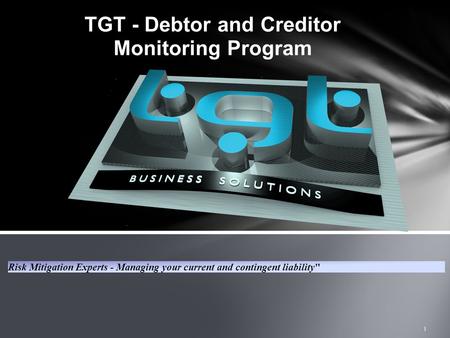 TGT - Debtor and Creditor Monitoring Program Risk Mitigation Experts - Managing your current and contingent liability 1.