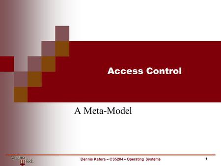 Access Control A Meta-Model 1Dennis Kafura – CS5204 – Operating Systems.