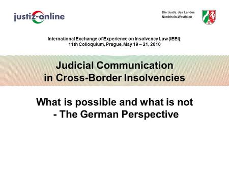 Die Justiz des Landes Nordrhein-Westfalen International Exchange of Experience on Insolvency Law (IEEI): 11th Colloquium, Prague, May 19 – 21, 2010 Judicial.