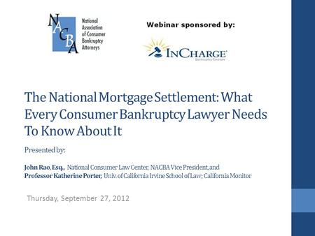 The National Mortgage Settlement: What Every Consumer Bankruptcy Lawyer Needs To Know About It Presented by: John Rao, Esq., National Consumer Law Center,