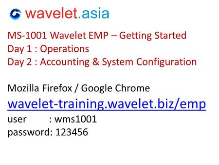 MS-1001 Wavelet EMP – Getting Started Day 1 : Operations Day 2 : Accounting & System Configuration Mozilla Firefox / Google Chrome wavelet-training.wavelet.biz/emp.