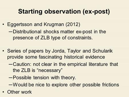 Starting observation (ex-post) Eggertsson and Krugman (2012) ─Distributional shocks matter ex-post in the presence of ZLB type of constraints. Series of.