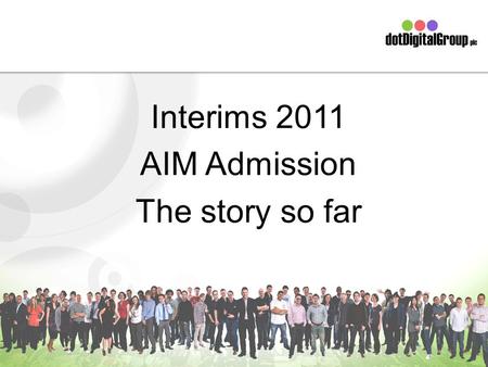Interims 2011 AIM Admission The story so far. The Board Simon Bird – Technical Director Peter Simmonds – CEO & Finance Director Skip Fidura – Client Services.