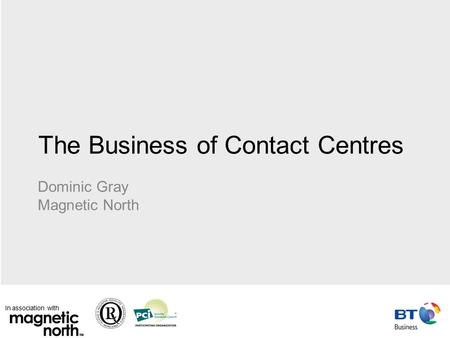 In association with The Business of Contact Centres Dominic Gray Magnetic North.