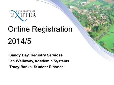 Online Registration 2014/5 Sandy Day, Registry Services Ian Wellaway, Academic Systems Tracy Banks, Student Finance.