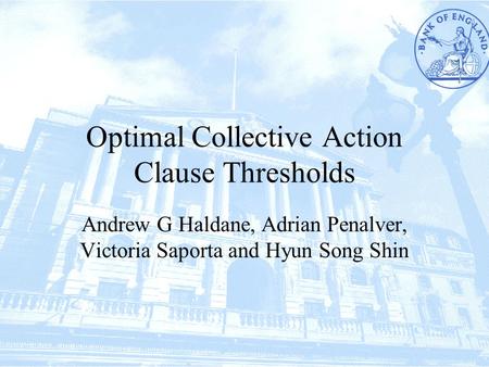 Optimal Collective Action Clause Thresholds Andrew G Haldane, Adrian Penalver, Victoria Saporta and Hyun Song Shin.