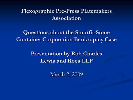 Flexographic Pre-Press Platemakers Association Questions about the Smurfit-Stone Container Corporation Bankruptcy Case Presentation by Rob Charles Lewis.