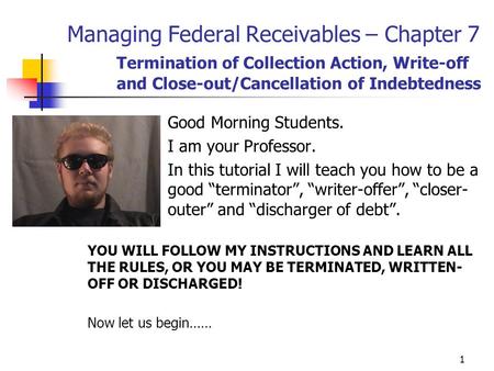 1 Managing Federal Receivables – Chapter 7 Termination of Collection Action, Write-off and Close-out/Cancellation of Indebtedness Good Morning Students.