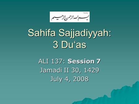 Sahifa Sajjadiyyah: 3 Du‘as ALI 137: Session 7 Jamadi II 30, 1429 July 4, 2008.