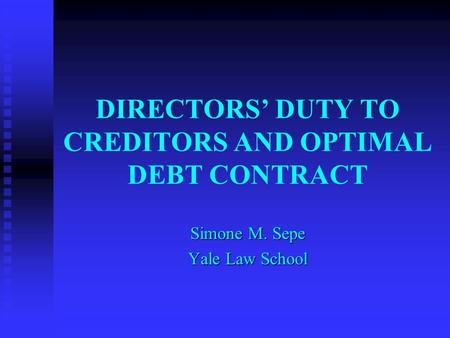 DIRECTORS’ DUTY TO CREDITORS AND OPTIMAL DEBT CONTRACT Simone M. Sepe Yale Law School.