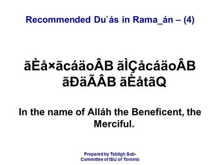 Prepared by Tablígh Sub- Committee of ISIJ of Toronto Recommended Du`ás in Rama_án – (4) ãÈå×ãcáäoÂB ãÌÇåcáäoÂB ãÐäÃÂB ãÈåtãQ In the name of Alláh the.